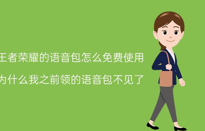 王者荣耀的语音包怎么免费使用 为什么我之前领的语音包不见了？